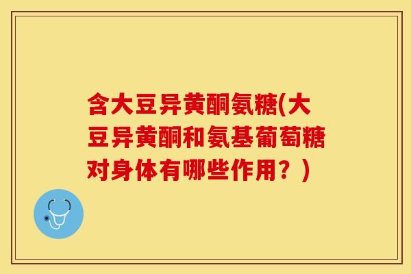 含大豆异黄酮氨糖(大豆异黄酮和氨基葡萄糖对身体有哪些作用?) 含大豆异黄酮氨糖(大豆异黄酮和氨基葡萄糖对身体有哪些作用?)