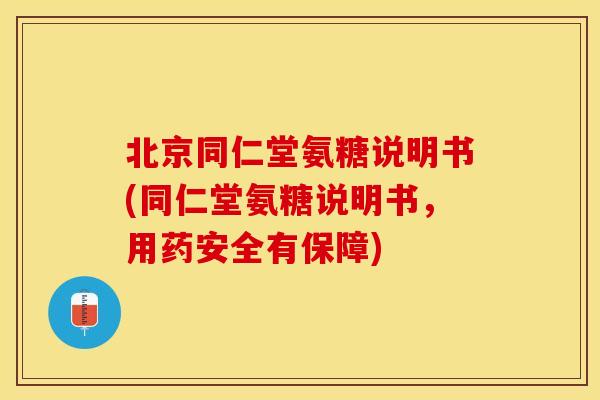 北京同仁堂氨糖说明书(同仁堂氨糖说明书，用药安全有保障)