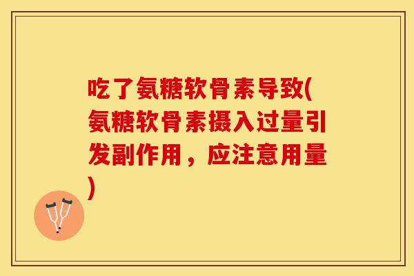 吃了氨糖软骨素导致(氨糖软骨素摄入过量引发副作用，应注意用量)