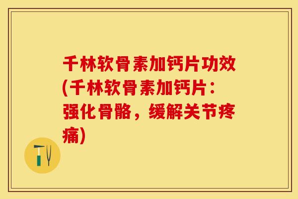 千林软骨素加钙片功效(千林软骨素加钙片：强化骨骼，缓解关节疼痛)