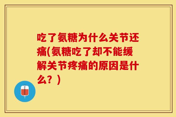 吃了氨糖为什么关节还痛(氨糖吃了却不能缓解关节疼痛的原因是什么？)