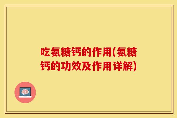 吃氨糖钙的作用(氨糖钙的功效及作用详解)