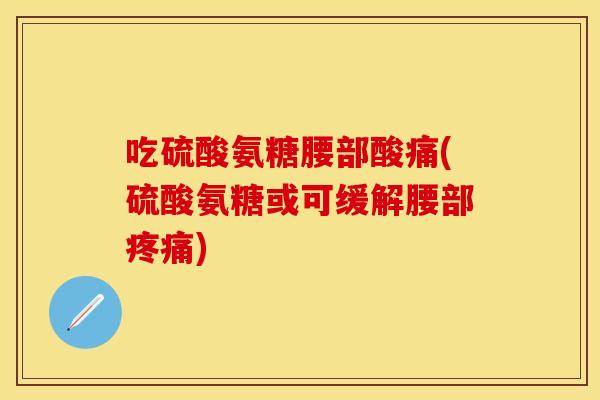吃硫酸氨糖腰部酸痛(硫酸氨糖或可缓解腰部) 吃硫酸氨糖腰部酸痛(硫酸氨糖或可缓解腰部)