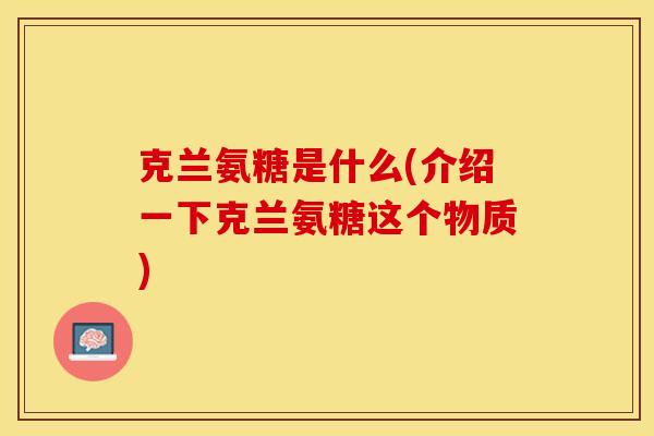 克兰氨糖是什么(介绍一下克兰氨糖这个物质)
