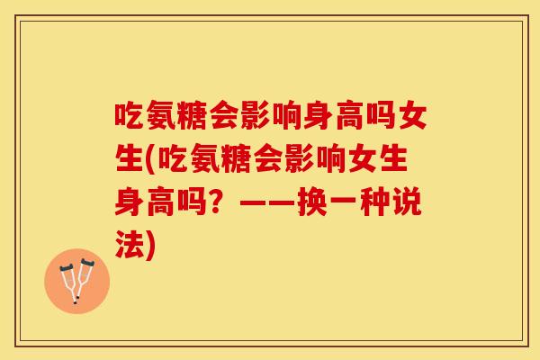 吃氨糖会影响身高吗女生(吃氨糖会影响女生身高吗？——换一种说法)