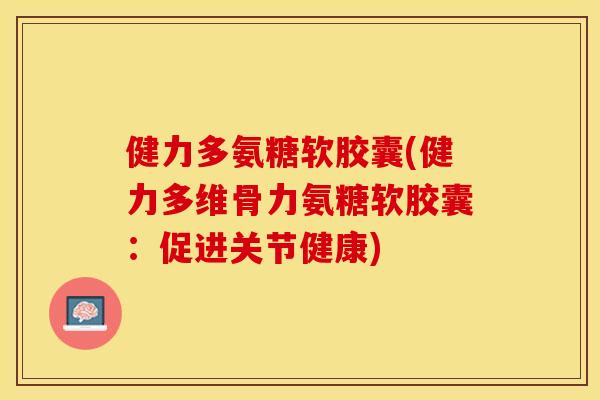 健力多氨糖软胶囊(健力多维骨力氨糖软胶囊：促进关节健康)