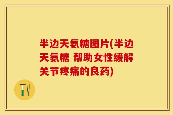 半边天氨糖图片(半边天氨糖 帮助女性缓解关节疼痛的良药)