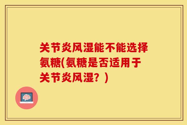 能不能选择氨糖(氨糖是否适用于?) 能不能选择氨糖(氨糖是否适用于?)