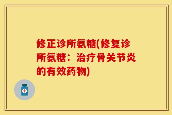 修正诊所氨糖(修复诊所氨糖：治疗骨关节炎的有效药物)
