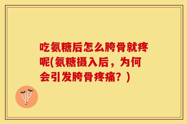 吃氨糖后怎么胯骨就疼呢(氨糖摄入后，为何会引发胯骨疼痛？)