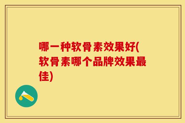 哪一种软骨素效果好(软骨素哪个品牌效果最佳)