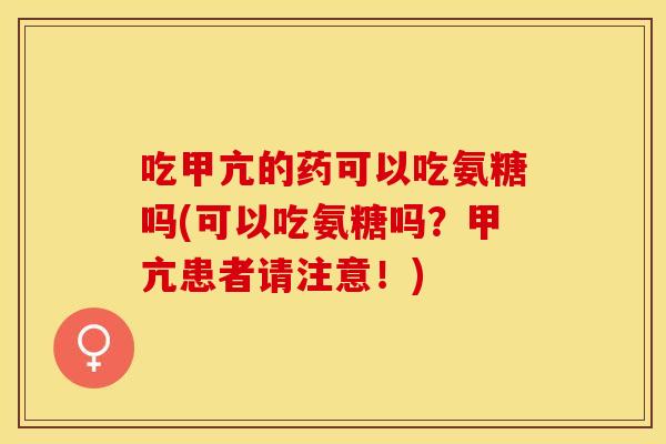 吃甲亢的药可以吃氨糖吗(可以吃氨糖吗？甲亢患者请注意！)