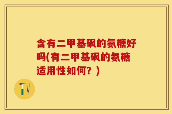 含有二甲基砜的氨糖好吗(有二甲基砜的氨糖适用性如何？)