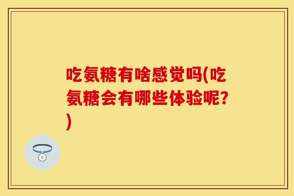 吃氨糖有啥感觉吗(吃氨糖会有哪些体验呢？)