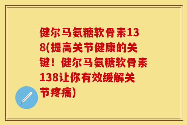 健尔马氨糖软骨素138(提高关节健康的关键!健尔马氨糖软骨素138让你有效缓解关节) 健尔马氨糖软骨素138(提高关节健康的关键!健尔马氨糖软骨素138让你有效缓解关节)