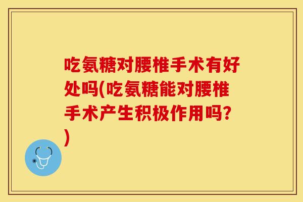 吃氨糖对腰椎手术有好处吗(吃氨糖能对腰椎手术产生积极作用吗?) 吃氨糖对腰椎手术有好处吗(吃氨糖能对腰椎手术产生积极作用吗?)