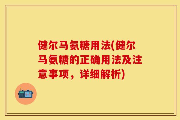 健尔马氨糖用法(健尔马氨糖的正确用法及注意事项，详细解析)
