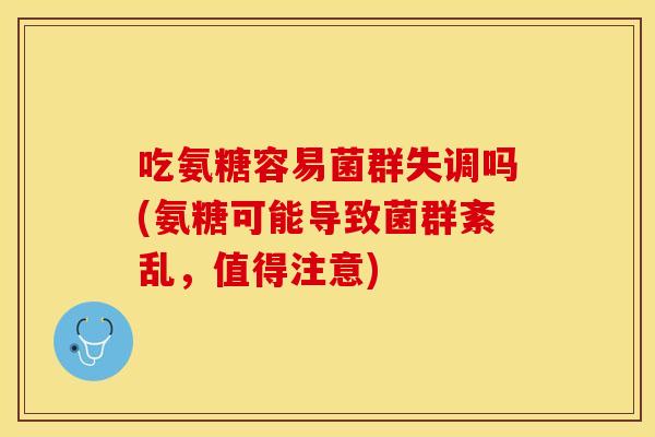 吃氨糖容易菌群失调吗(氨糖可能导致菌群紊乱，值得注意)