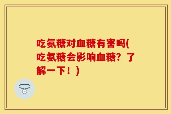 吃氨糖对血糖有害吗(吃氨糖会影响血糖？了解一下！)