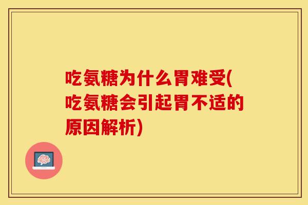 吃氨糖为什么胃难受(吃氨糖会引起胃不适的原因解析)
