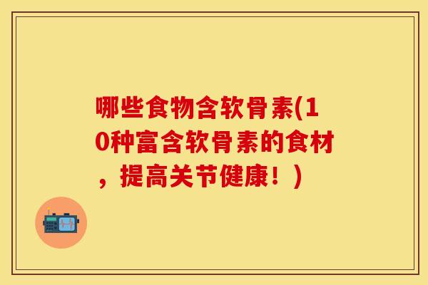 哪些食物含软骨素(10种富含软骨素的食材，提高关节健康！)