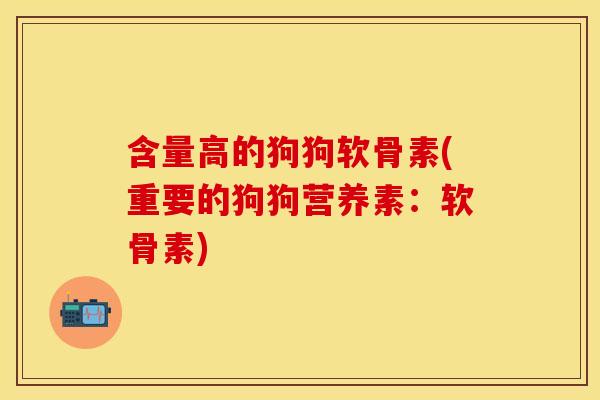 含量高的狗狗软骨素(重要的狗狗营养素：软骨素)
