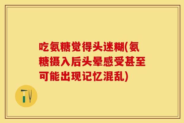 吃氨糖觉得头迷糊(氨糖摄入后头晕感受甚至可能出现记忆混乱)
