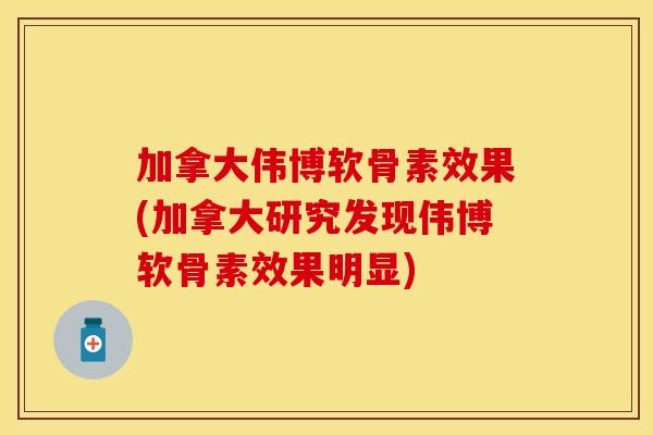 加拿大伟博软骨素效果(加拿大研究发现伟博软骨素效果明显)