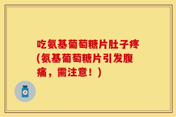 吃氨基葡萄糖片肚子疼(氨基葡萄糖片引发腹痛,需注意!) 吃氨基葡萄糖片肚子疼(氨基葡萄糖片引发腹痛,需注意!)