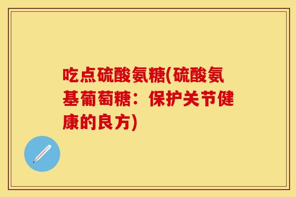 吃点硫酸氨糖(硫酸氨基葡萄糖:保护关节健康的良方) 吃点硫酸氨糖(硫酸氨基葡萄糖:保护关节健康的良方)