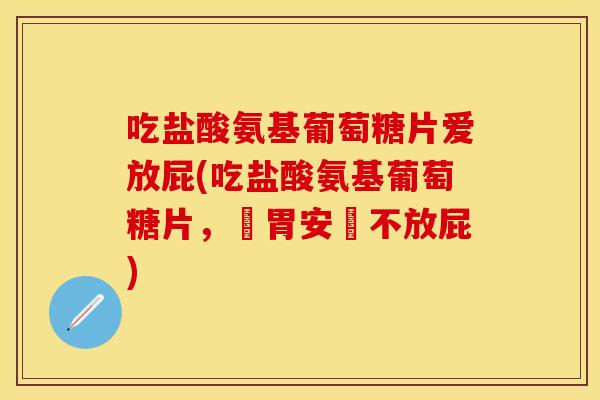 吃盐酸氨基葡萄糖片爱放屁(吃盐酸氨基葡萄糖片，腸胃安靜不放屁)