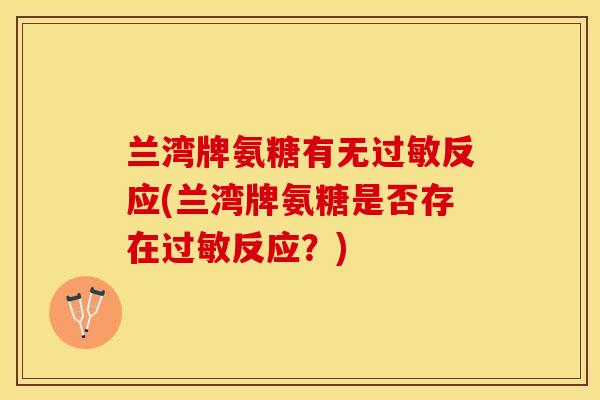 兰湾牌氨糖有无过敏反应(兰湾牌氨糖是否存在过敏反应？)