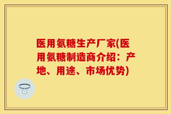 医用氨糖生产厂家(医用氨糖制造商介绍:产地、用途、市场优势) 医用氨糖生产厂家(医用氨糖制造商介绍:产地、用途、市场优势)
