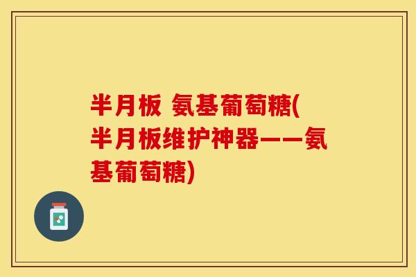 氨基葡萄糖(维护神器——氨基葡萄糖) 氨基葡萄糖(维护神器——氨基葡萄糖)