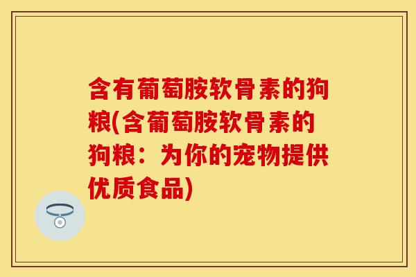 含有葡萄胺软骨素的狗粮(含葡萄胺软骨素的狗粮：为你的宠物提供优质食品)