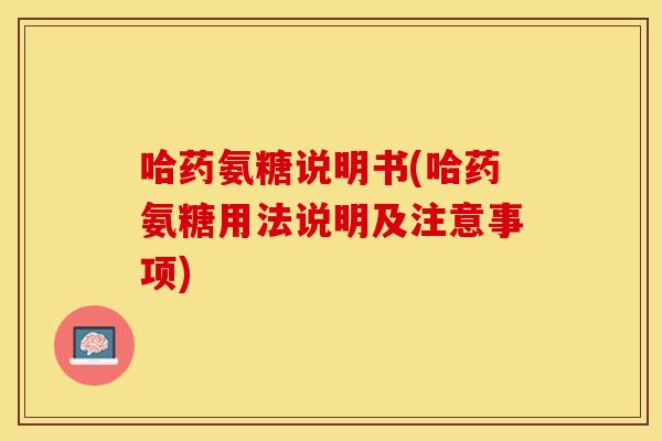 哈药氨糖说明书(哈药氨糖用法说明及注意事项)