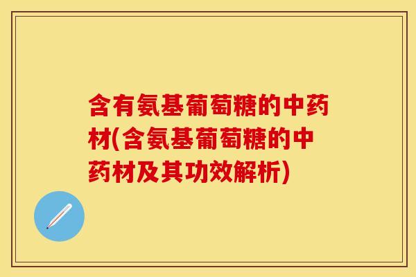 含有氨基葡萄糖的中药材(含氨基葡萄糖的中药材及其功效解析)