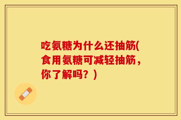 吃氨糖为什么还抽筋(食用氨糖可减轻抽筋，你了解吗？)