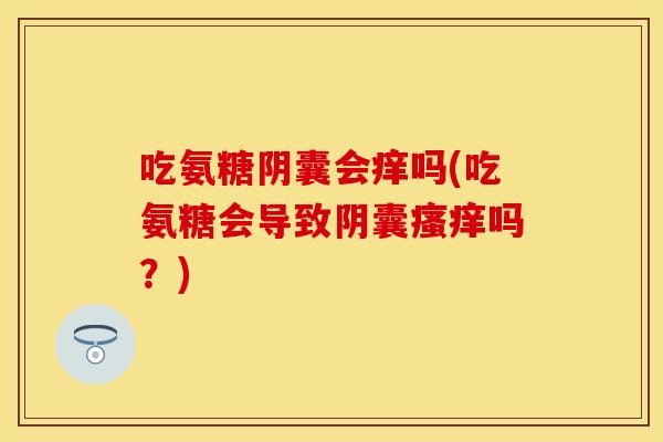 吃氨糖阴囊会痒吗(吃氨糖会导致阴囊瘙痒吗？)