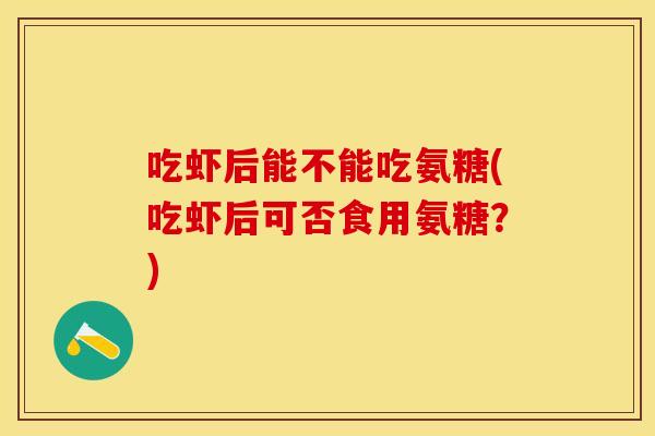 吃虾后能不能吃氨糖(吃虾后可否食用氨糖？)