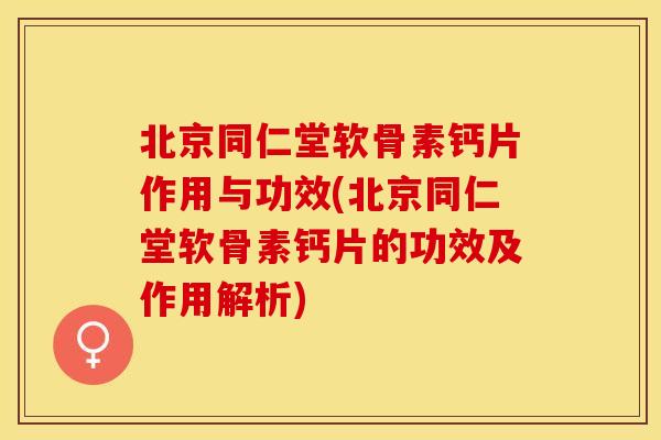 北京同仁堂软骨素钙片作用与功效(北京同仁堂软骨素钙片的功效及作用解析)