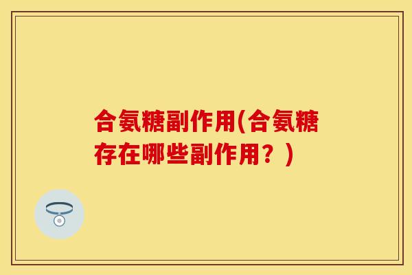 合氨糖副作用(合氨糖存在哪些副作用？)