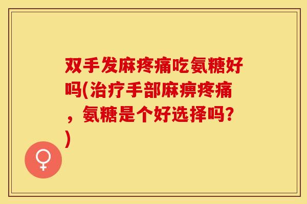 双手发麻疼痛吃氨糖好吗(治疗手部麻痹疼痛，氨糖是个好选择吗？)