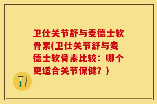 卫仕关节舒与麦德士软骨素(卫仕关节舒与麦德士软骨素比较：哪个更适合关节保健？)
