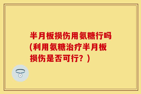 损伤用氨糖行吗(利用氨糖损伤是否可行？)
