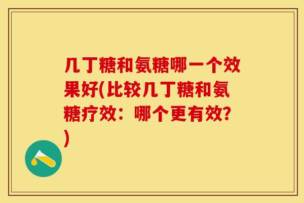 几丁糖和氨糖哪一个效果好(比较几丁糖和氨糖疗效：哪个更有效？)