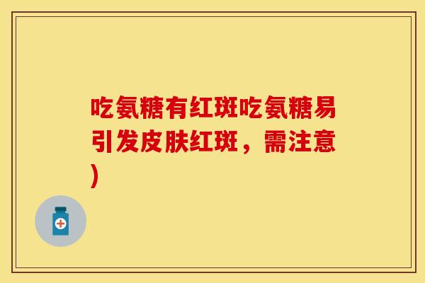 吃氨糖有红斑吃氨糖易引发皮肤红斑，需注意)