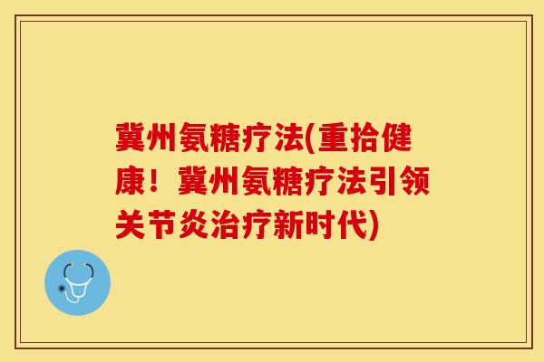 冀州氨糖疗法(重拾健康！冀州氨糖疗法引领关节炎治疗新时代)
