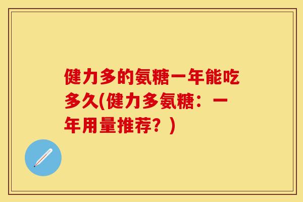 健力多的氨糖一年能吃多久(健力多氨糖：一年用量推荐？)
