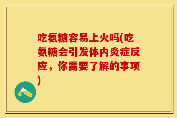 吃氨糖容易上火吗(吃氨糖会引发体内炎症反应，你需要了解的事项)